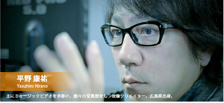 平野康祐 主にミュージックビデオを手掛け、数々の受賞歴を持つ映像クリエイター。広島出身